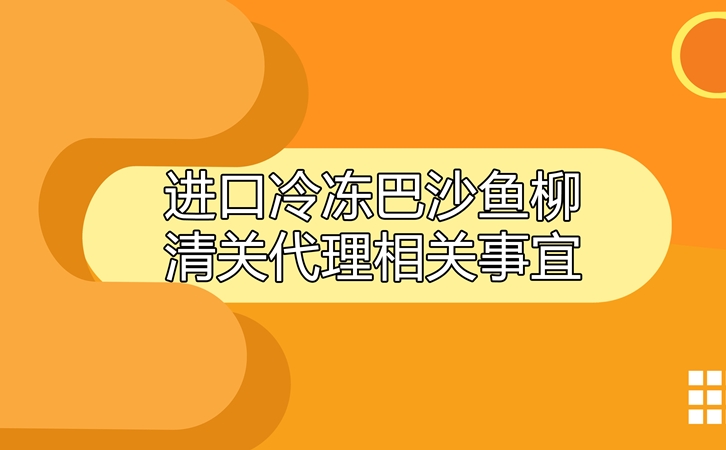 進(jìn)口冷凍巴沙魚(yú)柳清關(guān)代理相關(guān)事宜指導(dǎo)_副本.jpg