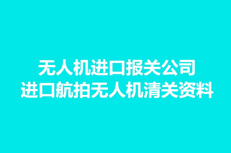 無人機進口報關(guān)公司.jpg