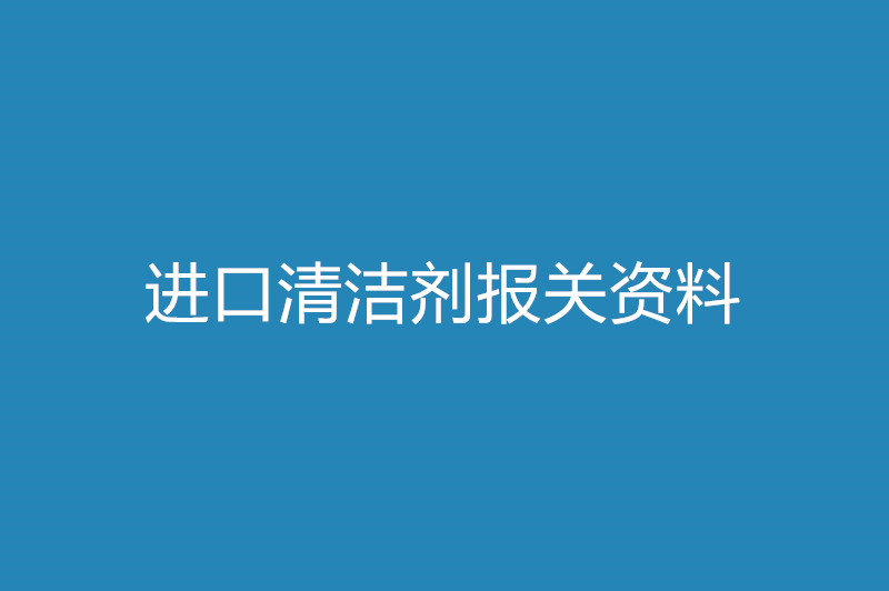 進口清潔劑報關(guān)資料以及時間.jpg