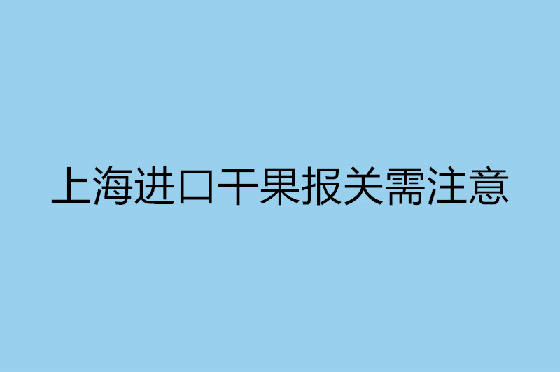 上海進(jìn)口干果報關(guān)需注意.jpg